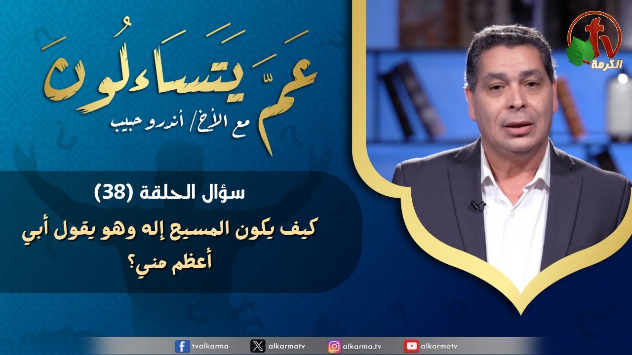 برنامج عم يتساءلون - كيف يكون المسيح إله وهو يقول أبي أعظم مني؟