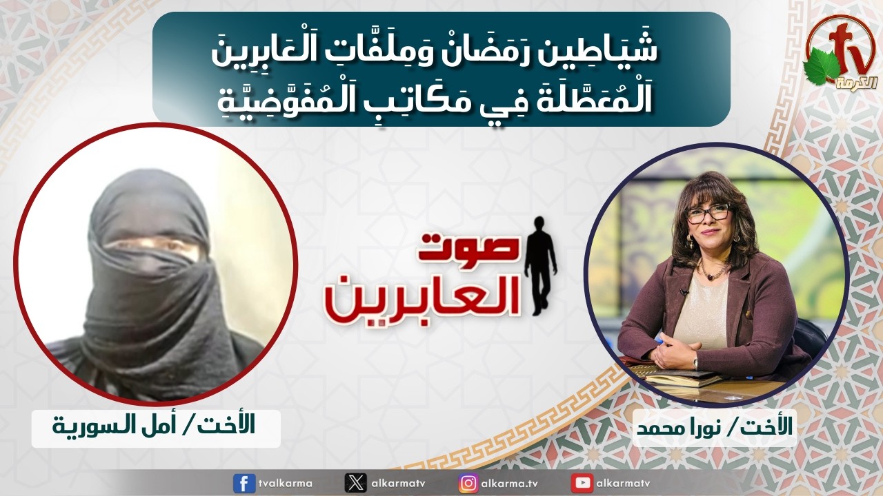 صوت العابرين ,شياطين رمضان وملفات العابرين المعطلة في مكاتب المفوضية (378)