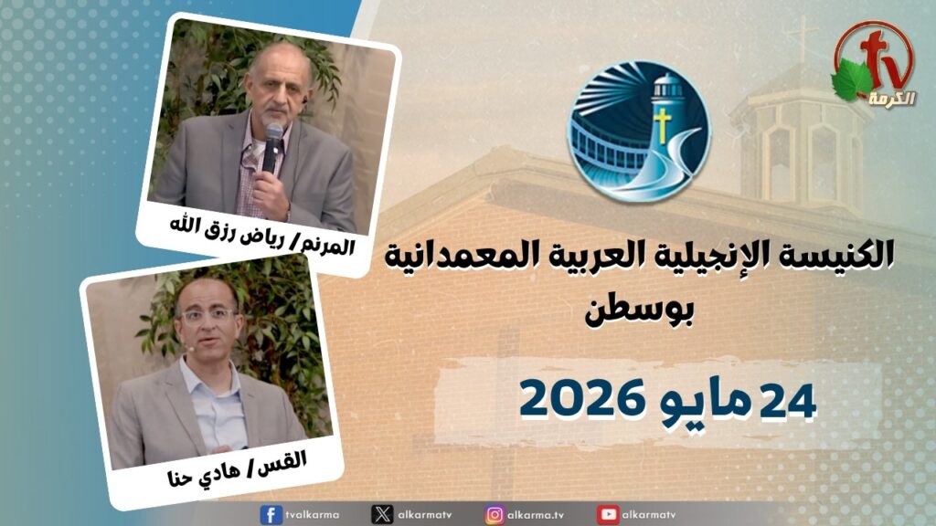 The General Meeting at Arabic Baptist Evangelical Church in Boston - May. 24 2026 || الاجتماع العام بالكنيسة العربية الإنجيلية المعمدانية - بوسطن - الأحد 24 مايو 2026