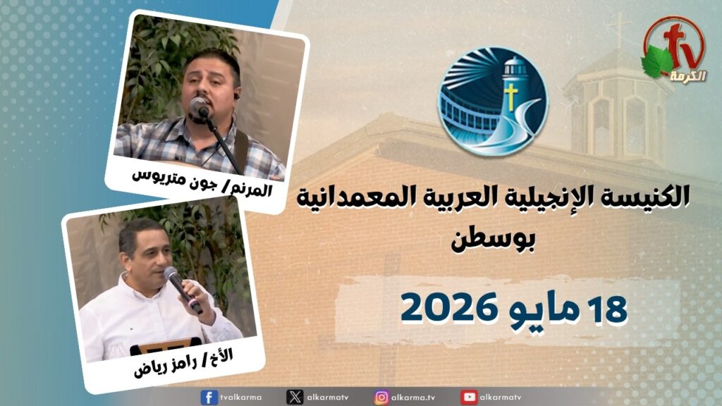 The General Meeting at Arabic Baptist Evangelical Church in Boston - May. 17 2026 || الاجتماع العام بالكنيسة العربية الإنجيلية المعمدانية - بوسطن - الأحد 17 مايو 2026